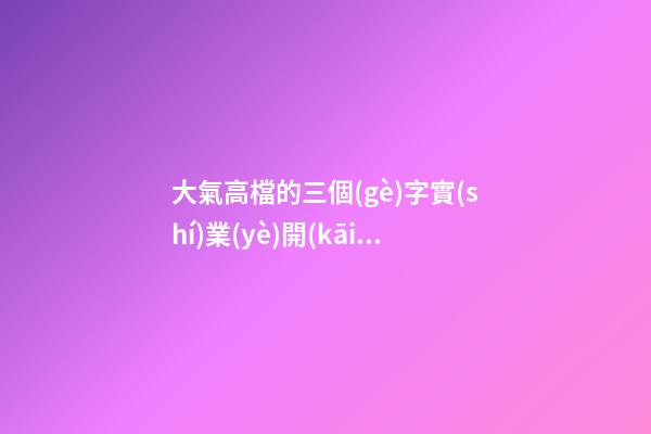 大氣高檔的三個(gè)字實(shí)業(yè)開(kāi)發(fā)公司美名 怎樣取名字-第1張-公司起名-玄機(jī)派